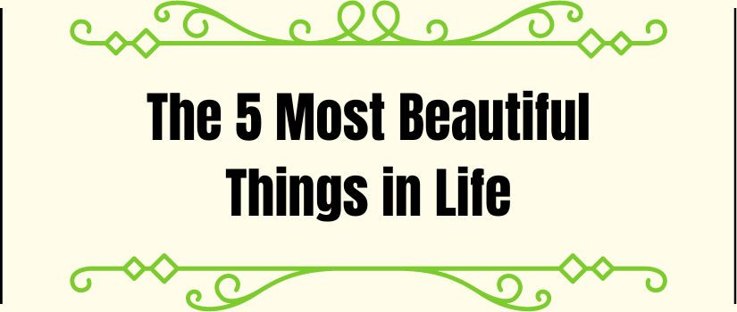 The 5 Most Beautiful Things in Life