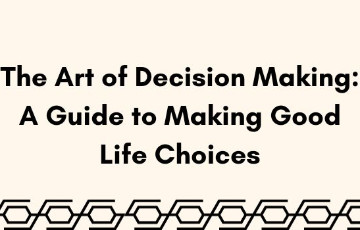 The Art of Decision Making: A Guide to Making Good Life Choices