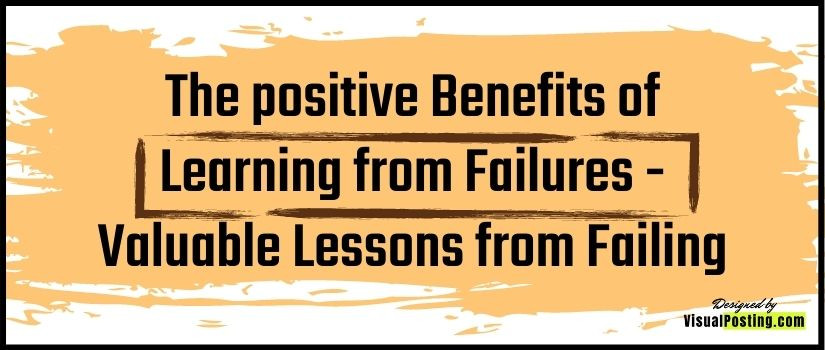 The positive Benefits of Learning from Failures - valuable lessons from failing