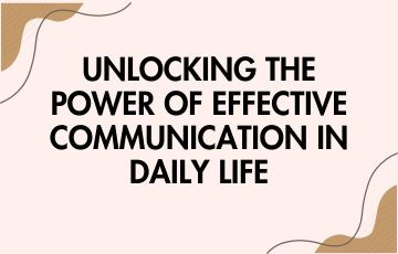Unlocking the power of effective communication in daily life