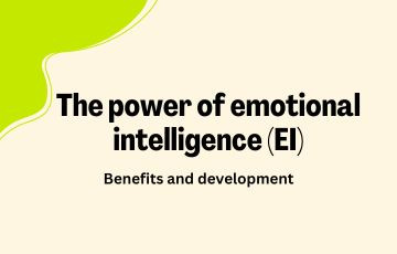 The power of emotional intelligence (EI) : Benefits and development