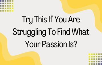 Try This If You Are Struggling To Find What Your Passion Is?