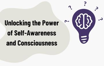 Unlocking the Power of Self-Awareness and Consciousness