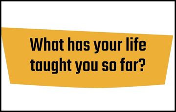 What has your life taught you so far?
