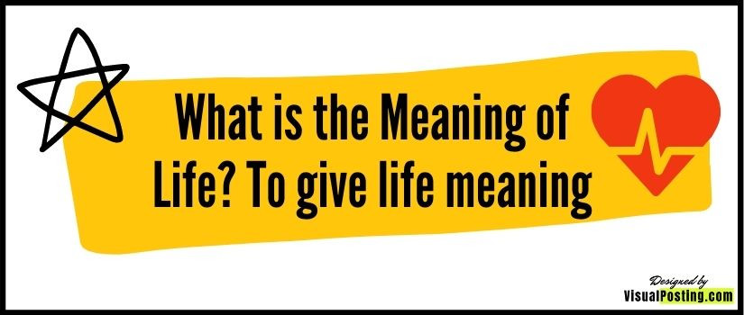 What is the Meaning of Life? To give life meaning