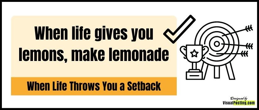 When life gives you lemons, make lemonade: When Life Throws You a Setback.