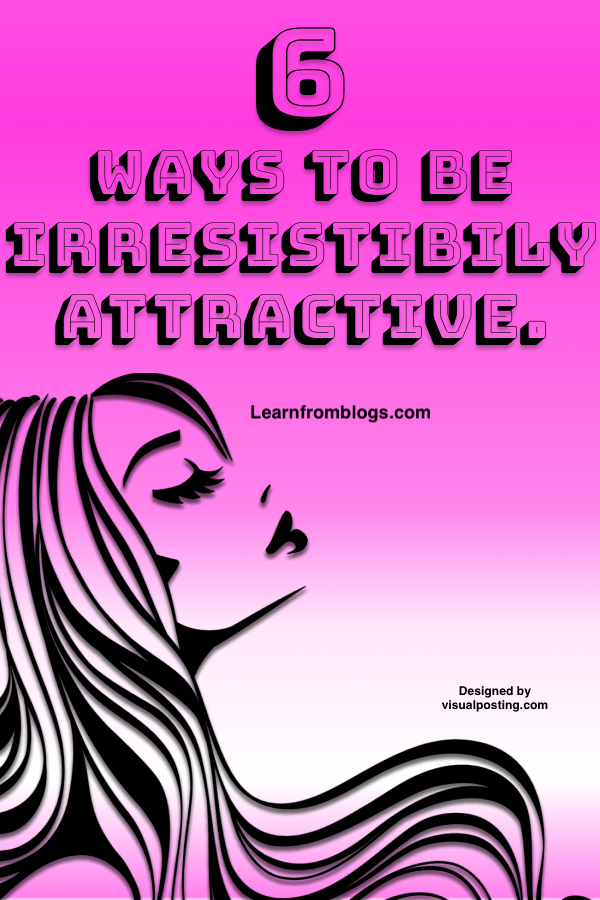 6 ways to be irresistibily attractive.png