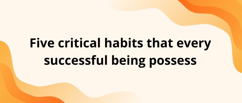 five critical habits that every successful being possess.jpg
