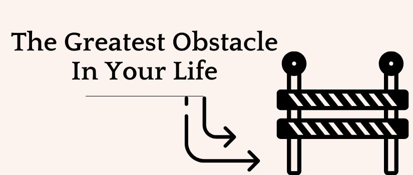 The Greatest Obstacle In Your Life.jpg