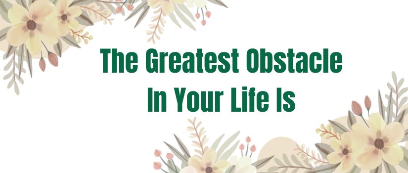 The greatest obstacle in your life is.jpg